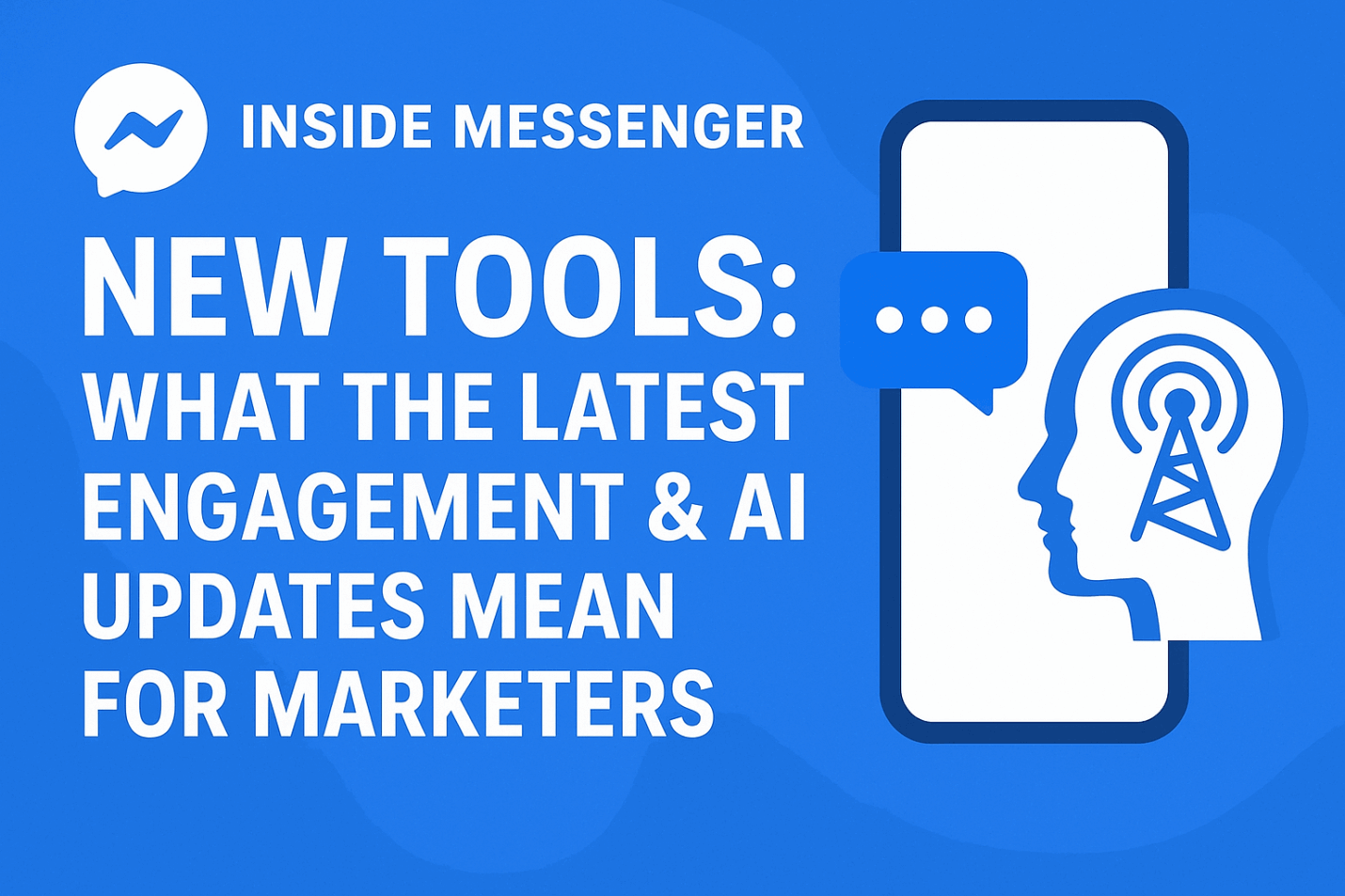 Inside Messenger New Tools What the Latest Engagement & AI Updates Mean for Marketers